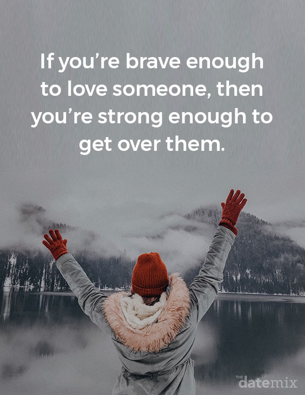 Broken Heart Quotes: If you&rsquo;re brave enough to love someone, then you&rsquo;re strong enough to get over them.