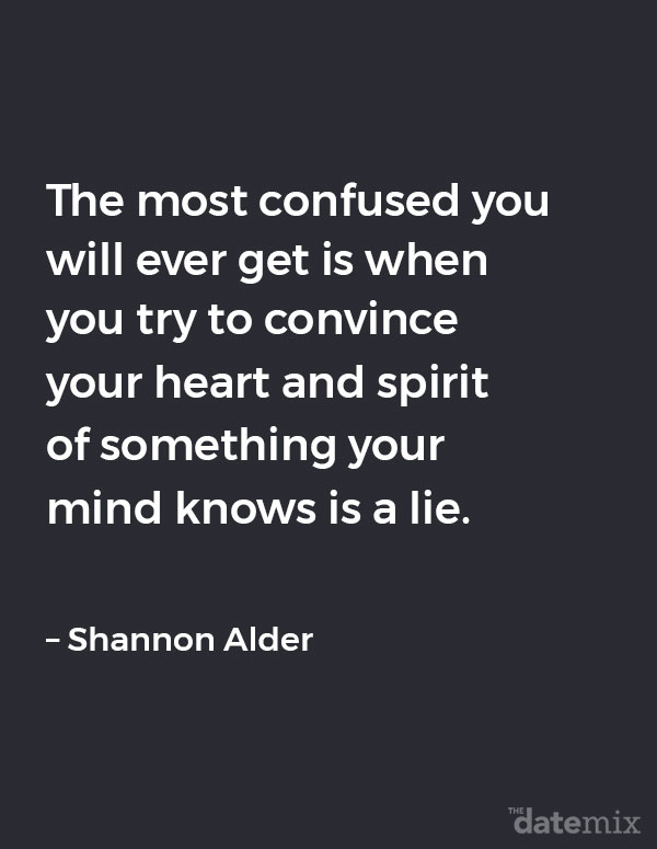 Broken Heart Quotes: The most confused you will ever get is when you try to convince your heart and spirit of something your mind knows is a lie. &ndash; Shannon Alder