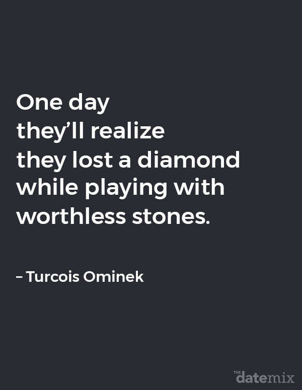 Broken Heart Quotes: One day they&rsquo;ll realize they lost a diamond while playing with worthless stones. &nbsp; &ndash; Turcois Ominek