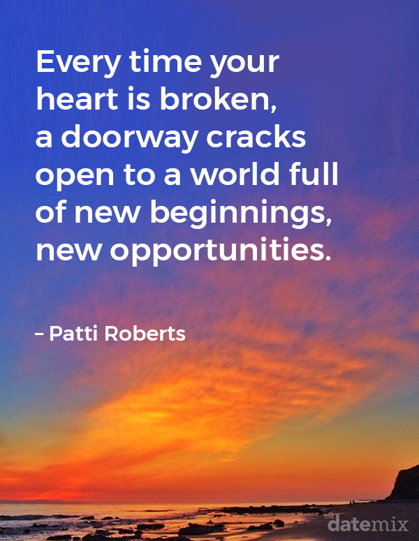 Broken Heart Quotes: Every time your heart is broken, a doorway cracks open to a world full of new beginnings, new opportunities. &ndash; Patti Roberts