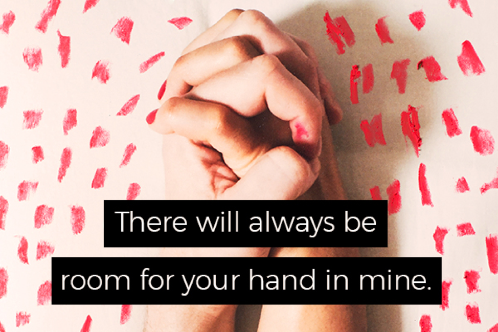 Romantic Quotes: There will always be room for your hand in mine.