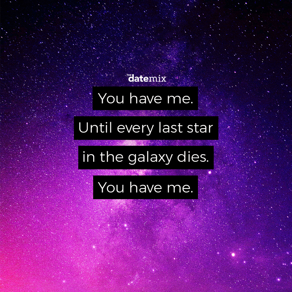 Romantic Quote: You have me until every last star in the galaxy dies. You have me.