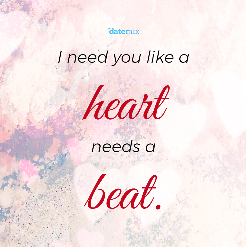 Romantic Quotes: I need you like a heart needs a beat.