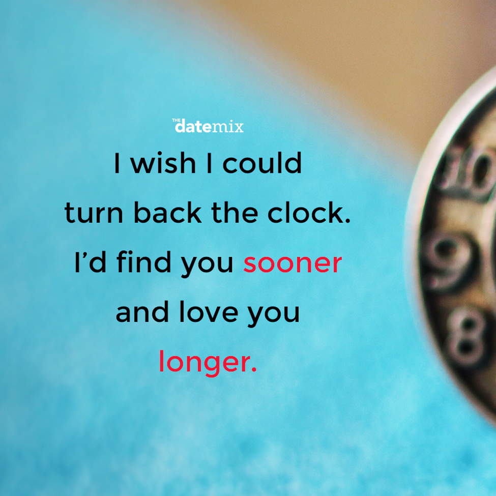 Romantic Quotes: I wish I could turn back the clock. I'd find you sooner and love you longer.