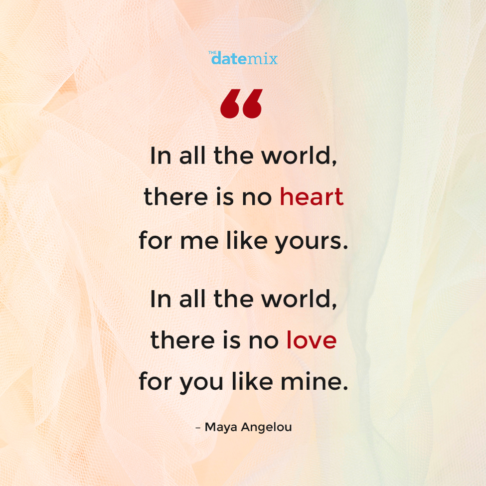 Romantic Quotes: In all the world, there is no heart for me like yours. In all the world, there is no love for you like mine.
