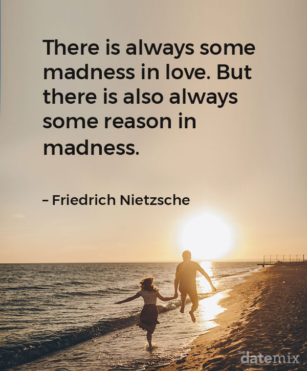 Love Quotes for Him: “There is always some madness in love. But there is also always some reason in madness.” –Friedrich Nietzsche