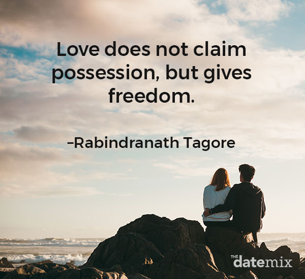 Love Quotes for Him: “Love does not claim possession, but gives freedom.”–Rabindranath Tagore