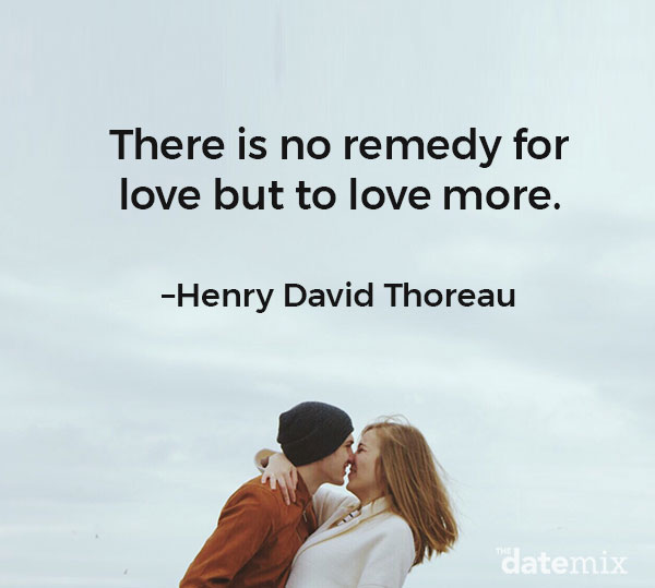 Love Quotes for HIm: "There is no remedy for love but to love more.”–Henry David Thoreau